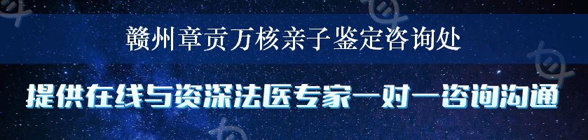 赣州章贡万核亲子鉴定咨询处